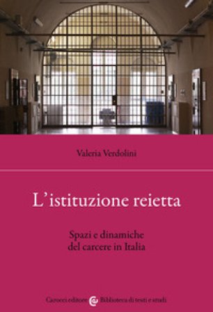L'istituzione reietta. Spazi e dinamiche del carcere in Italia Valeria Verdolini