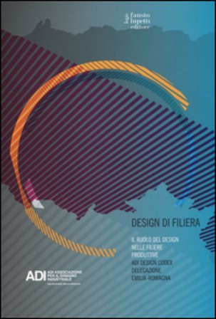 Design di filiera. Il ruolo del design nelle filiere produttive. ADI design codex delegazione Emilia-Romagna