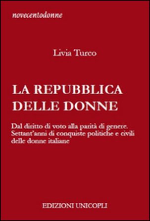 La Repubblica delle donne. Dal diritto di voto alla parità di genere. Settant'anni di conquiste politiche e civili delle donne italiane Livia Turco