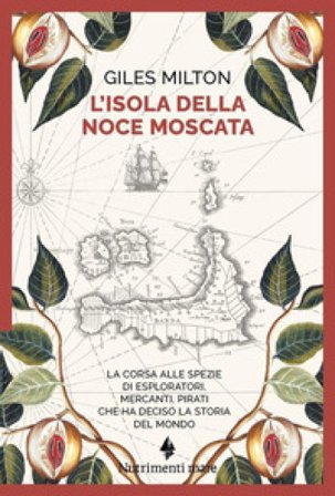 L'isola della noce moscata. La corsa alle spezie di esploratori, mercanti, pirati che ha deciso la storia del mondo Giles Milton