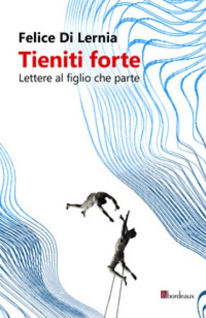 Tieniti forte. Lettere al figlio che parte Felice Di Lernia