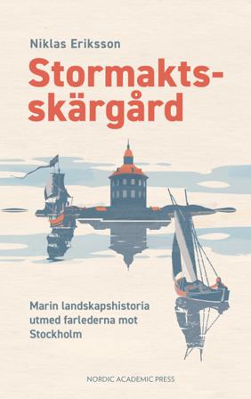 Stormaktsskärgård : marin landskapshistoria utmed farlederna mot Stockholm - Bok av Niklas Eriksson - Inbunden