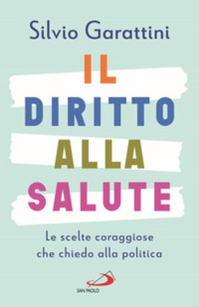 Il diritto alla salute. Le scelte coraggiose che chiedo alla politica Silvio Garattini