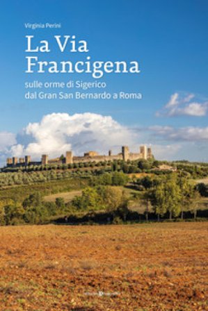 La via francigena. Sulle orme di Sigerico dal Gran San Bernardo a Roma Virginia Perini