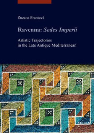 Ravenna: Sedes Imperii. Artistic Trajectories in the Late Antique Mediterranean Zuzana Frantová