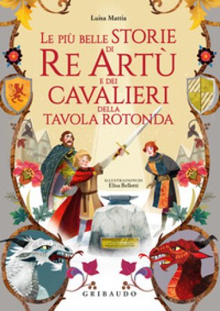 Le più belle storie di re Artù e dei cavalieri della Tavola Rotonda Luisa Mattia