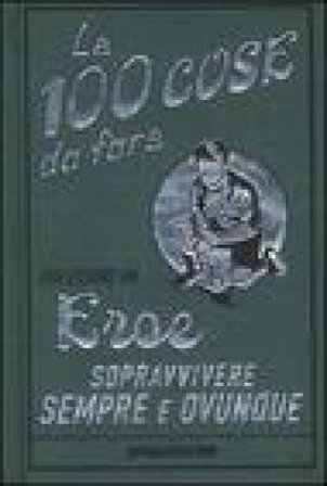 Le 100 cose da fare per essere un eroe. Sopravvivere sempre e ovunque. Ediz. illustrata Guy Campbell