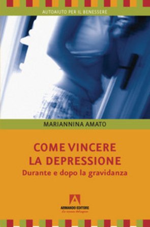 Come vincere la depressione. Durante e dopo la gravidanza Mariannina Amato