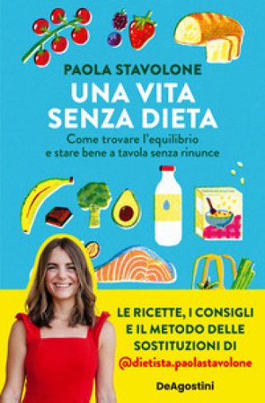 Una vita senza dieta. Come trovare l'equilibrio e stare bene a tavola senza rinunce Paola Stavolone