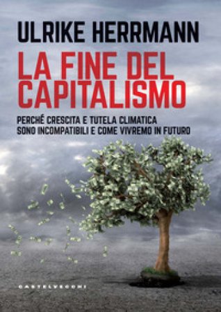 La fine del capitalismo. Perché crescita e tutela climatica sono incompatibili e come vivremo in futuro Ulrike Herrmann