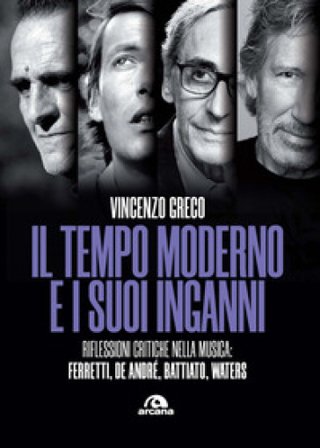 Il tempo moderno e i suoi inganni. Riflessioni critiche nella musica Ferretti, De André, Battiato, Waters Vincenzo Greco