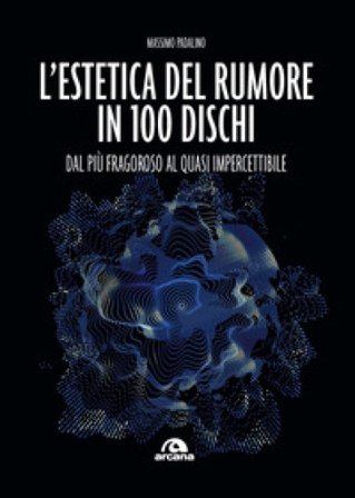 L'estetica del rumore in 100 dischi. Dal più fragoroso al quasi impercettibile Massimo Padalino