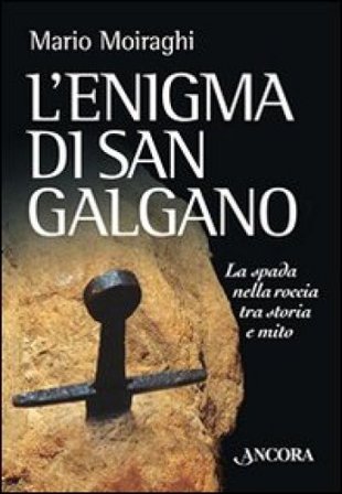 L'enigma di San Galgano. La spada nella roccia tra storia e mito Mario Moiraghi