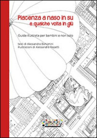 Piacenza a naso in su e qualche volta in giù. Guida illustrata per bambini e non solo Alessandra Bonomini