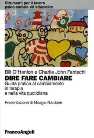 Dire, fare, cambiare. Guida pratica al cambiamento in terapia e nella vita quotidiana Bill O'Hanlon