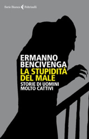 La stupidità del male. Storie di uomini molto cattivi Ermanno Bencivenga