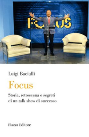 Focus. Storia, retroscena e segreti di un talk show di successo Luigi Bacialli
