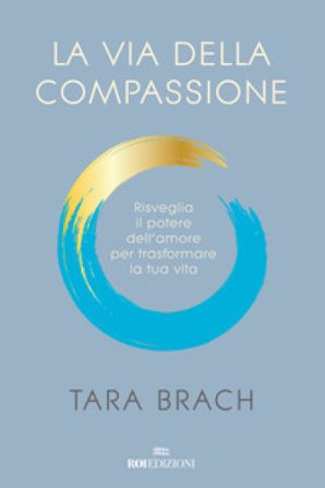 La via della compassione. Risveglia il potere dell'amore per trasformare la tua vita Tara Brach