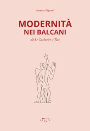 Modernità nei Balcani. Da Le Corbusier a Tito. Ediz. illustrata Lorenzo Pignatti