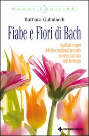 Fiabe e fiori di Bach. Significati e segreti delle fiabe tradizionali per capire noi stessi con l'aiuto della floriterapia Barbara Gulminelli