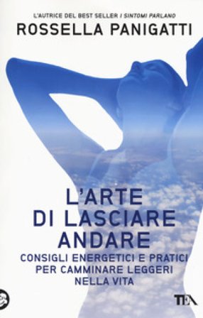 L'arte di lasciare andare. Consigli energetici e pratici per camminare leggeri nella vita Rossella Panigatti