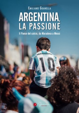 Argentina, la passione. Il Paese del calcio, da Maradona a Messi Emiliano Guanella