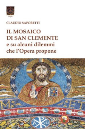 Il mosaico di San Clemente. Su alcuni dilemmi che l'opera propone Claudio Saporetti