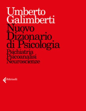 Nuovo dizionario di psicologia. Psichiatria, psicoanalisi, neuroscienze Umberto Galimberti
