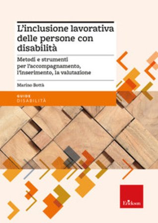 L'inclusione lavorativa delle persone con disabilità. Metodi e strumenti per l'accompagnamento, l'inserimento, la valutazione Marino Bottà