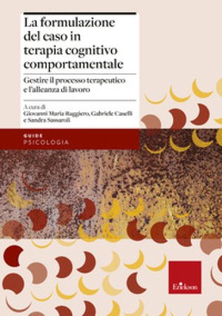 La formulazione del caso in terapia cognitivo comportamentale. Gestire il processo terapeutico e l'alleanza di lavoro Sandra Sassaroli