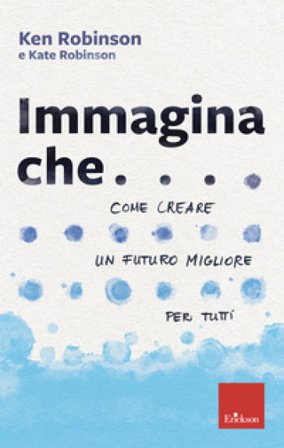 Immagina che... Come creare un futuro migliore per tutti Ken Robinson