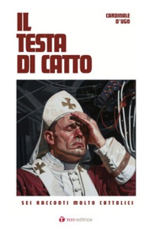 Il testa di catto. Sei racconti molto cattolici D'Ugo Cardinale
