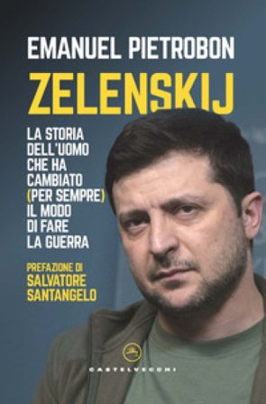 Zelenskij. La storia dell'uomo che ha cambiato (per sempre) il modo di fare la guerra Emanuel Pietrobon