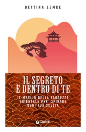 Il segreto è dentro di te. Il meglio della saggezza orientale per ispirare ogni tua scelta Bettina Lemke