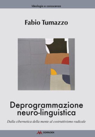 Deprogrammazione neuro-linguistica. Dalla cibernetica della mente al costruttivismo radicale Fabio Tumazzo