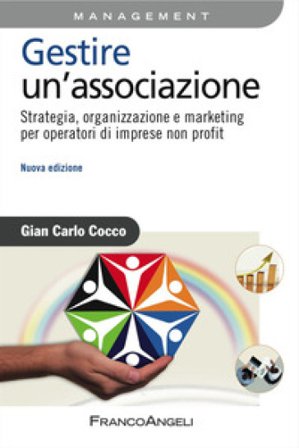 Gestire un'associazione. Strategia, organizzazione e marketing per operatori di imprese non profit Gian Carlo Cocco