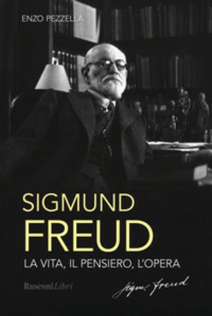 Sigmund Freud. La vita, il pensiero, l'opera Enzo Pezzella