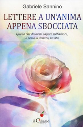Lettera a un'anima appena sbocciata. Quello che dovresti sapere sull'amore, il sesso, il denaro, la vita Gabriele Sannino