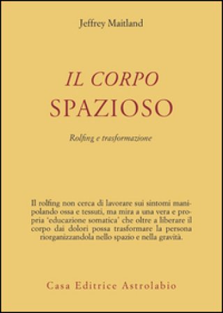 Il corpo spazioso. Rolfing e trasformazione Jeffrey Maitland