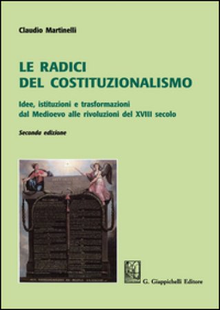 Le radici del costituzionalismo. Idee, istituzioni e trasformazioni dal Medioevo alle rivoluzioni del XVIII secolo Claudio Martinelli