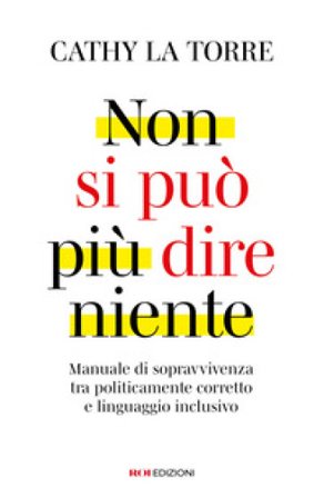 Non si può più dire niente. Manuale di sopravvivenza tra politicamente corretto e linguaggio inclusivo Cathy La Torre