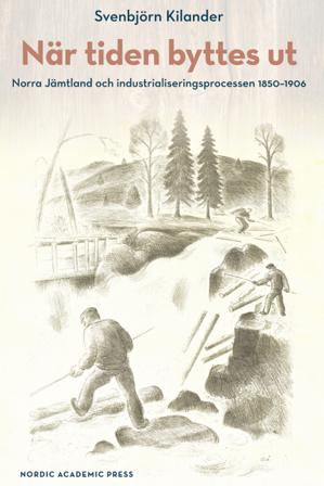 När tiden byttes ut : norra Jämtland och industrialiseringsprocessen 1850-1906 - Bok av Svenbjörn Kilander - Inbunden