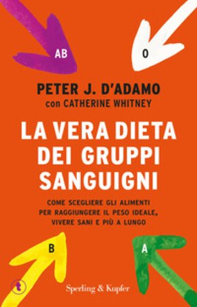 La vera dieta dei gruppi sanguigni. Come scegliere gli alimenti per raggiungere il peso ideale, vivere più sani e più a lungo Peter J. D'Adamo