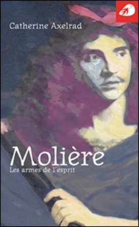 Molière. Les armes de l'esprit Catherine Axelrad