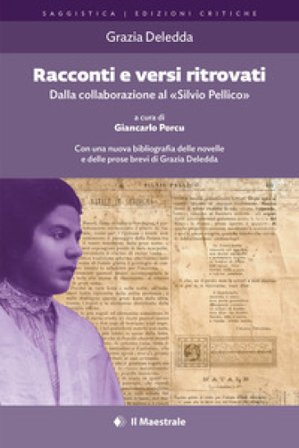 Racconti e versi ritrovati. Dalla collaborazione al «Silvio Pellico». Ediz. critica Grazia Deledda