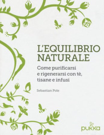 L'equilibrio naturale. Come purificarsi e rigenerarsi con tè, tisane e infusi Sebastian Pole