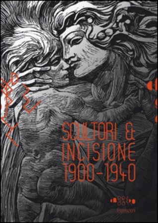 Scultori & incisione (1900-1940). Catalogo della mostra (Montevarchi, 5 luglio-27 settembre 2015). Ediz. illustrata