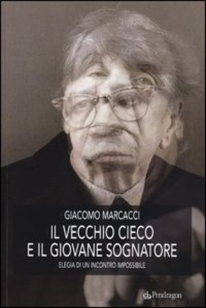 Il vecchio cieco e il giovane sognatore. Elegia di un incontro impossibile Giacomo Marcacci