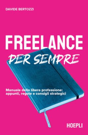 Freelance per sempre. Manuale della libera professione: appunti, regole e consigli strategici Davide Bertozzi