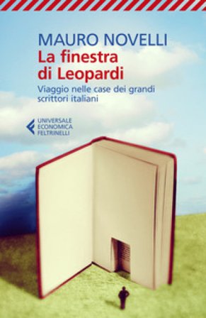 La finestra di Leopardi. Viaggio nelle case dei grandi scrittori italiani Mauro Novelli